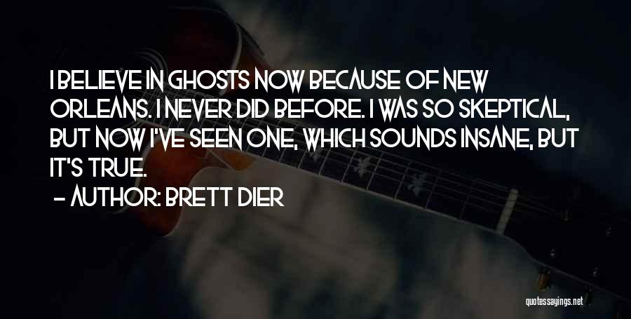 Brett Dier Quotes: I Believe In Ghosts Now Because Of New Orleans. I Never Did Before. I Was So Skeptical, But Now I've