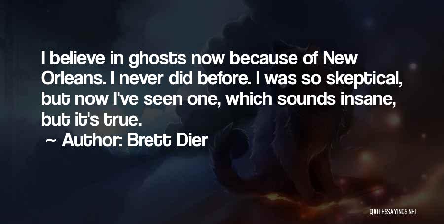 Brett Dier Quotes: I Believe In Ghosts Now Because Of New Orleans. I Never Did Before. I Was So Skeptical, But Now I've