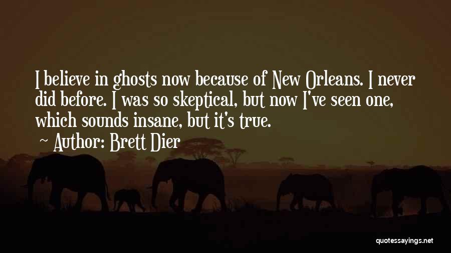 Brett Dier Quotes: I Believe In Ghosts Now Because Of New Orleans. I Never Did Before. I Was So Skeptical, But Now I've