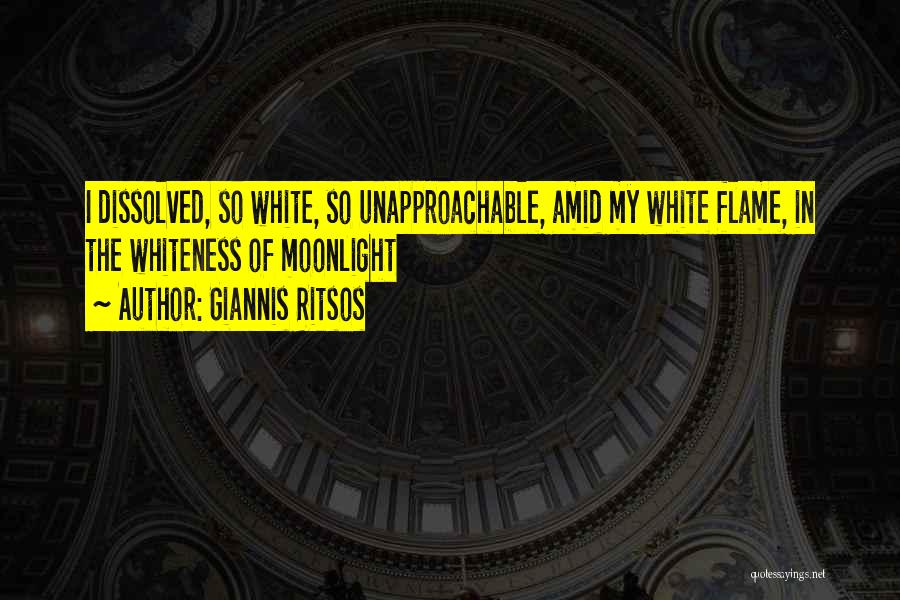 Giannis Ritsos Quotes: I Dissolved, So White, So Unapproachable, Amid My White Flame, In The Whiteness Of Moonlight