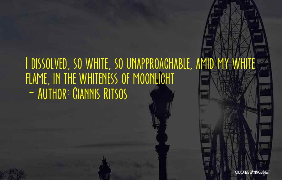 Giannis Ritsos Quotes: I Dissolved, So White, So Unapproachable, Amid My White Flame, In The Whiteness Of Moonlight