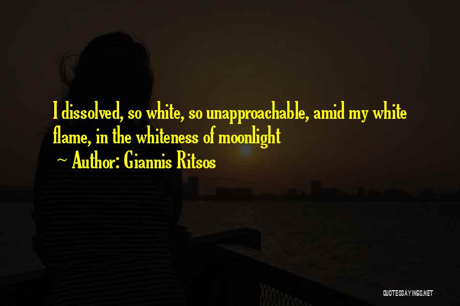 Giannis Ritsos Quotes: I Dissolved, So White, So Unapproachable, Amid My White Flame, In The Whiteness Of Moonlight