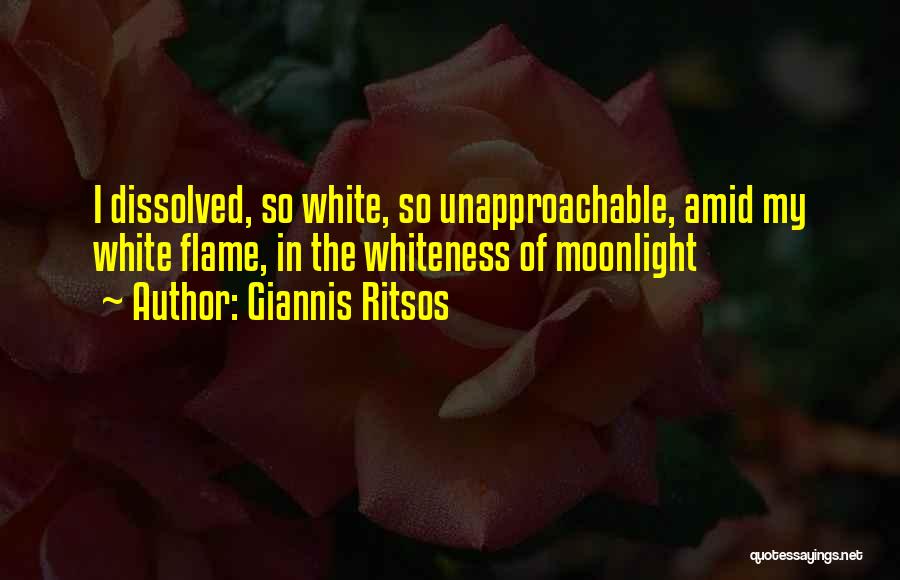 Giannis Ritsos Quotes: I Dissolved, So White, So Unapproachable, Amid My White Flame, In The Whiteness Of Moonlight