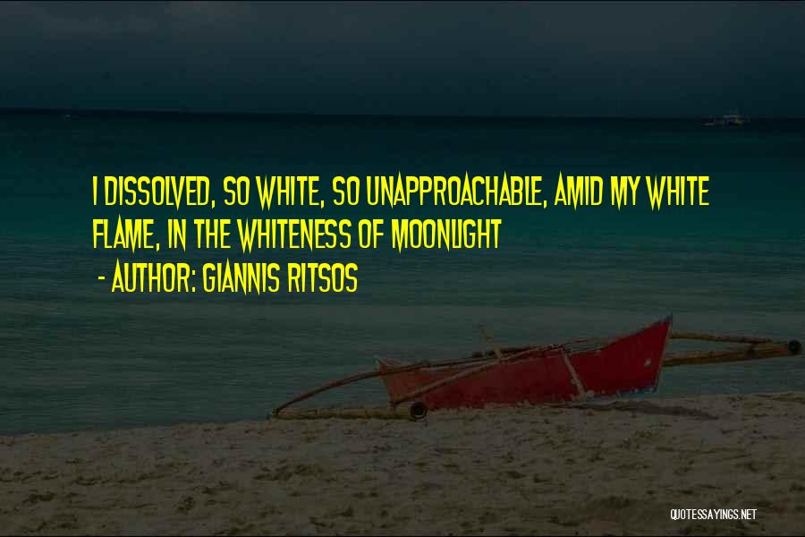 Giannis Ritsos Quotes: I Dissolved, So White, So Unapproachable, Amid My White Flame, In The Whiteness Of Moonlight