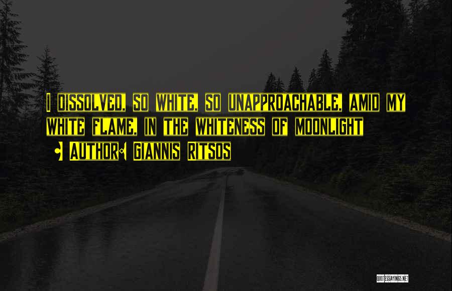 Giannis Ritsos Quotes: I Dissolved, So White, So Unapproachable, Amid My White Flame, In The Whiteness Of Moonlight