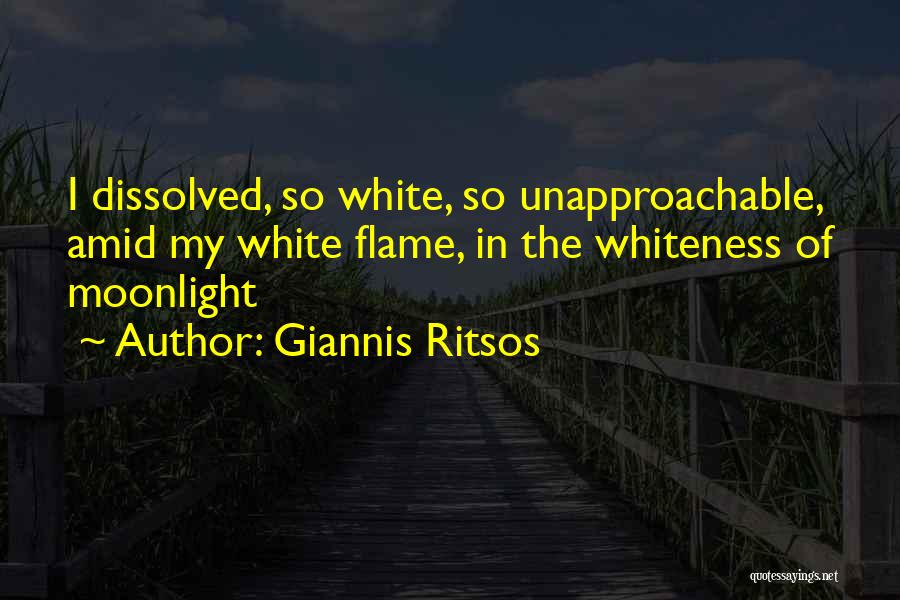 Giannis Ritsos Quotes: I Dissolved, So White, So Unapproachable, Amid My White Flame, In The Whiteness Of Moonlight