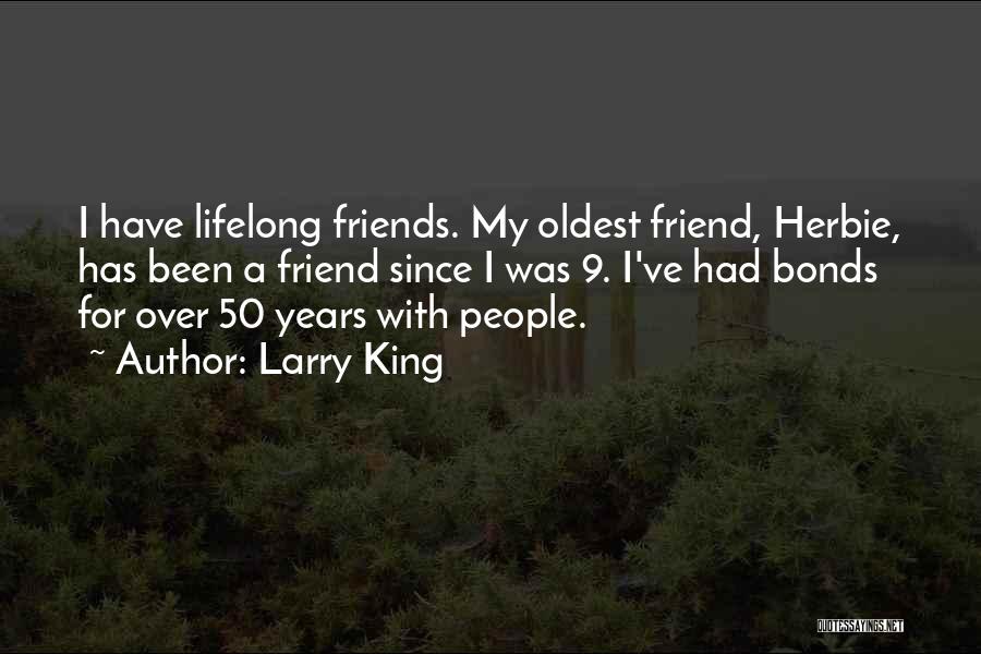 Larry King Quotes: I Have Lifelong Friends. My Oldest Friend, Herbie, Has Been A Friend Since I Was 9. I've Had Bonds For