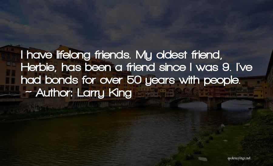 Larry King Quotes: I Have Lifelong Friends. My Oldest Friend, Herbie, Has Been A Friend Since I Was 9. I've Had Bonds For