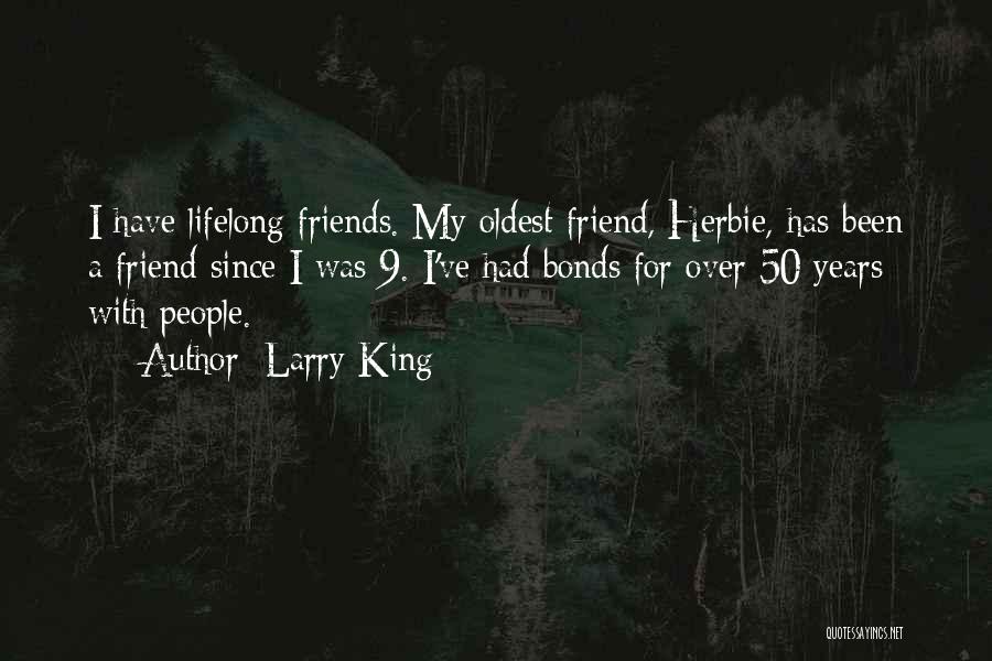 Larry King Quotes: I Have Lifelong Friends. My Oldest Friend, Herbie, Has Been A Friend Since I Was 9. I've Had Bonds For