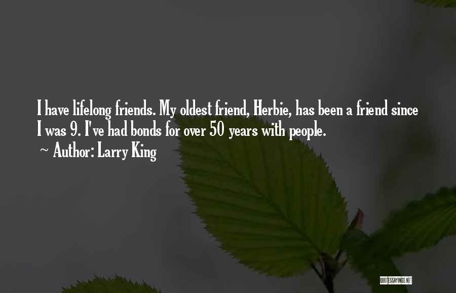 Larry King Quotes: I Have Lifelong Friends. My Oldest Friend, Herbie, Has Been A Friend Since I Was 9. I've Had Bonds For