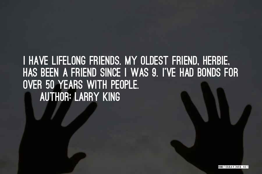 Larry King Quotes: I Have Lifelong Friends. My Oldest Friend, Herbie, Has Been A Friend Since I Was 9. I've Had Bonds For