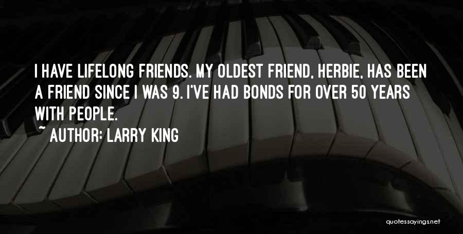 Larry King Quotes: I Have Lifelong Friends. My Oldest Friend, Herbie, Has Been A Friend Since I Was 9. I've Had Bonds For