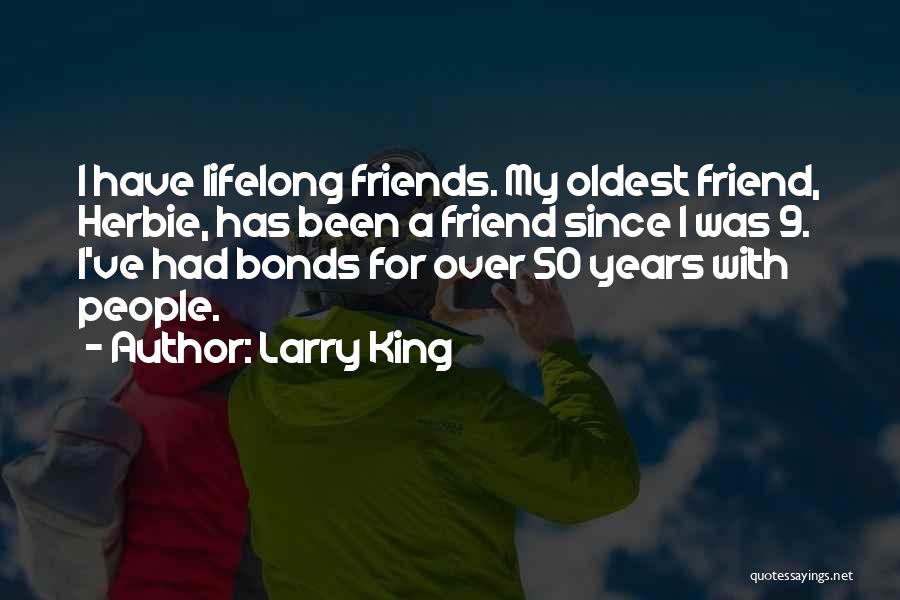 Larry King Quotes: I Have Lifelong Friends. My Oldest Friend, Herbie, Has Been A Friend Since I Was 9. I've Had Bonds For