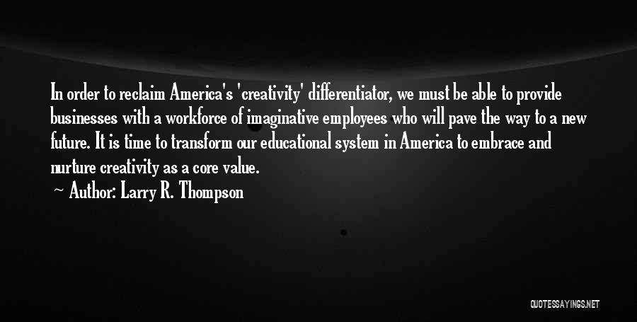 Larry R. Thompson Quotes: In Order To Reclaim America's 'creativity' Differentiator, We Must Be Able To Provide Businesses With A Workforce Of Imaginative Employees