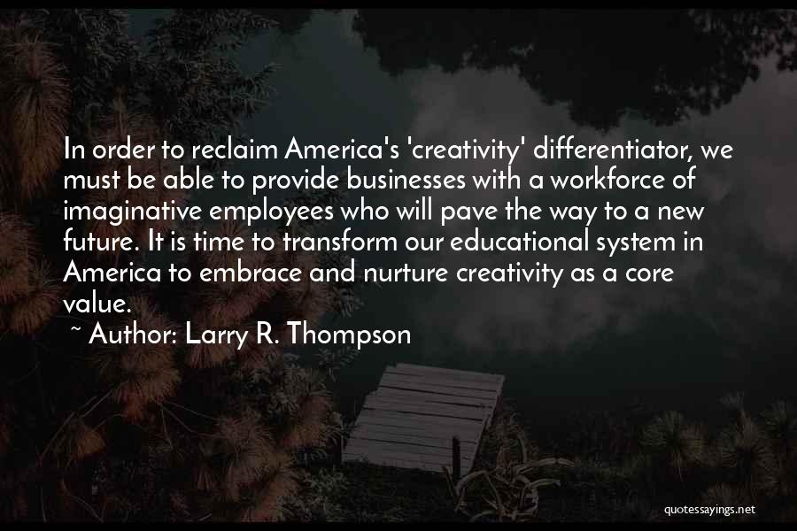 Larry R. Thompson Quotes: In Order To Reclaim America's 'creativity' Differentiator, We Must Be Able To Provide Businesses With A Workforce Of Imaginative Employees