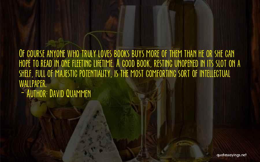 David Quammen Quotes: Of Course Anyone Who Truly Loves Books Buys More Of Them Than He Or She Can Hope To Read In