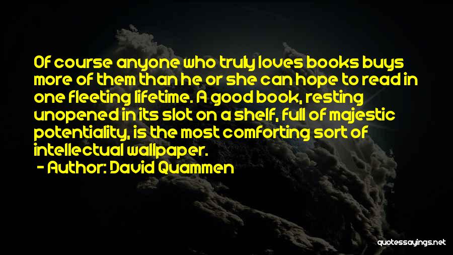 David Quammen Quotes: Of Course Anyone Who Truly Loves Books Buys More Of Them Than He Or She Can Hope To Read In