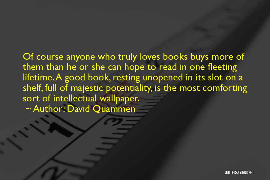 David Quammen Quotes: Of Course Anyone Who Truly Loves Books Buys More Of Them Than He Or She Can Hope To Read In