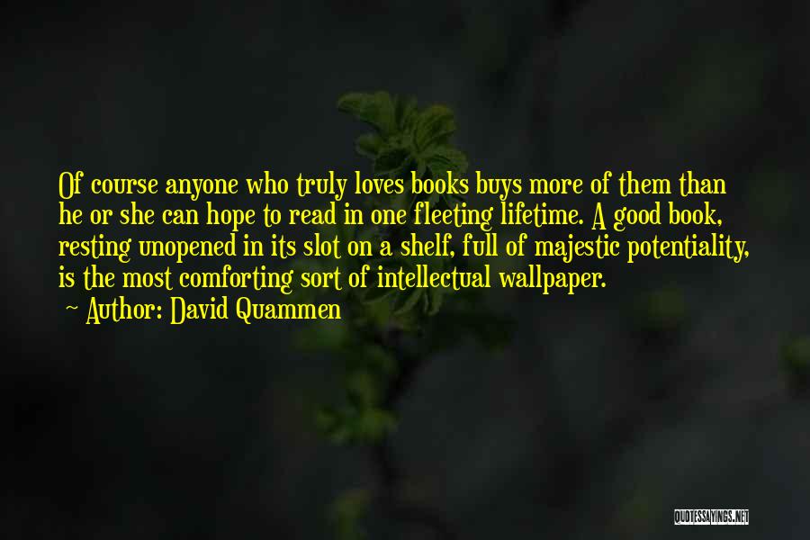 David Quammen Quotes: Of Course Anyone Who Truly Loves Books Buys More Of Them Than He Or She Can Hope To Read In