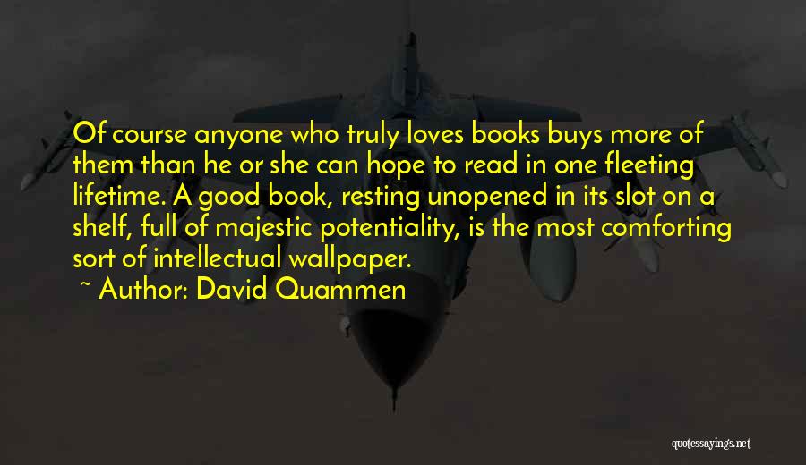 David Quammen Quotes: Of Course Anyone Who Truly Loves Books Buys More Of Them Than He Or She Can Hope To Read In