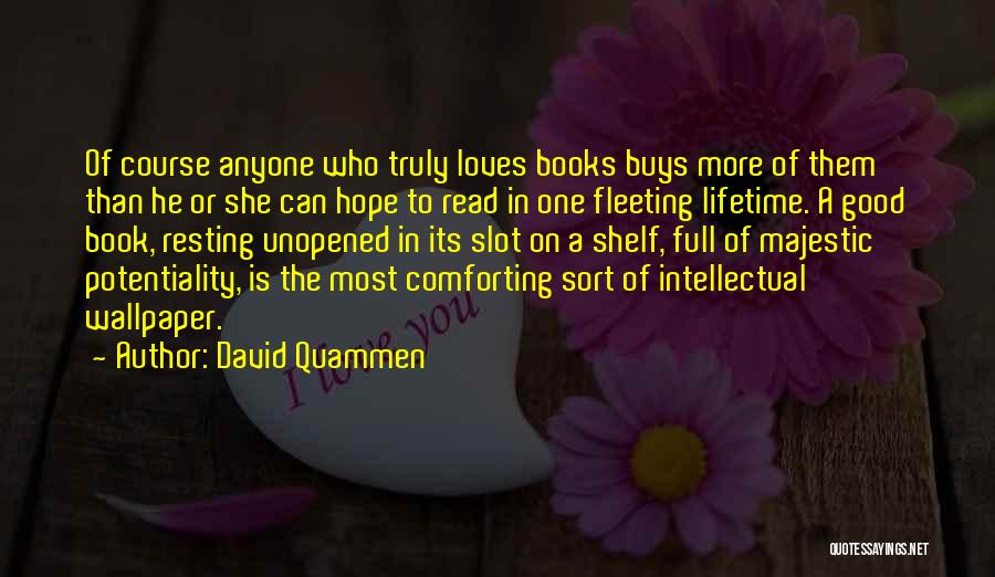 David Quammen Quotes: Of Course Anyone Who Truly Loves Books Buys More Of Them Than He Or She Can Hope To Read In