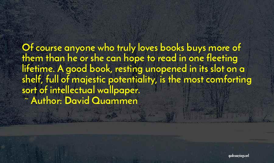 David Quammen Quotes: Of Course Anyone Who Truly Loves Books Buys More Of Them Than He Or She Can Hope To Read In