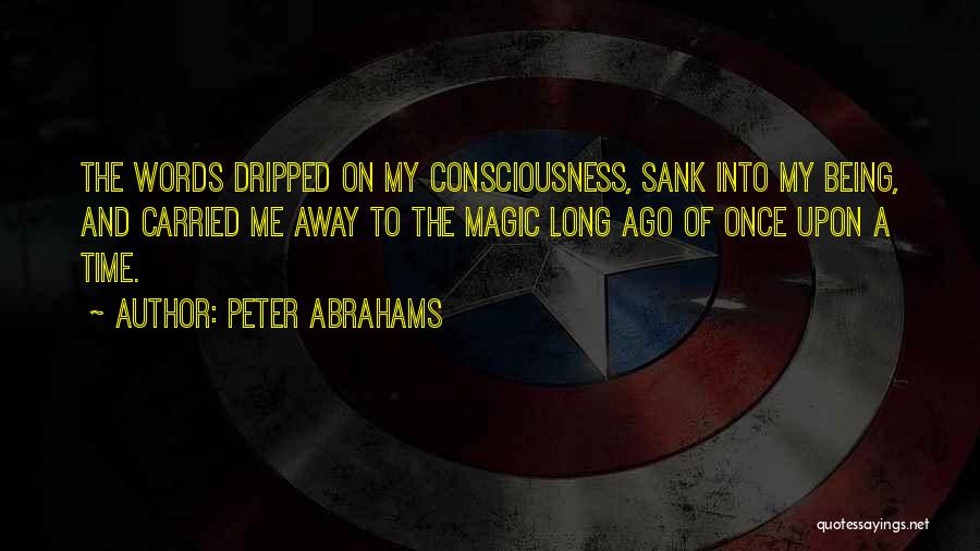 Peter Abrahams Quotes: The Words Dripped On My Consciousness, Sank Into My Being, And Carried Me Away To The Magic Long Ago Of
