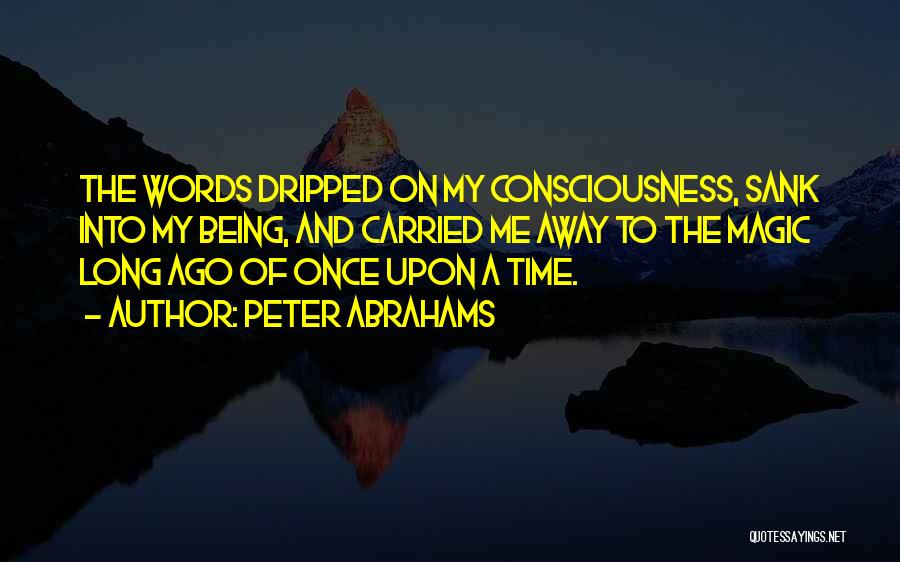 Peter Abrahams Quotes: The Words Dripped On My Consciousness, Sank Into My Being, And Carried Me Away To The Magic Long Ago Of