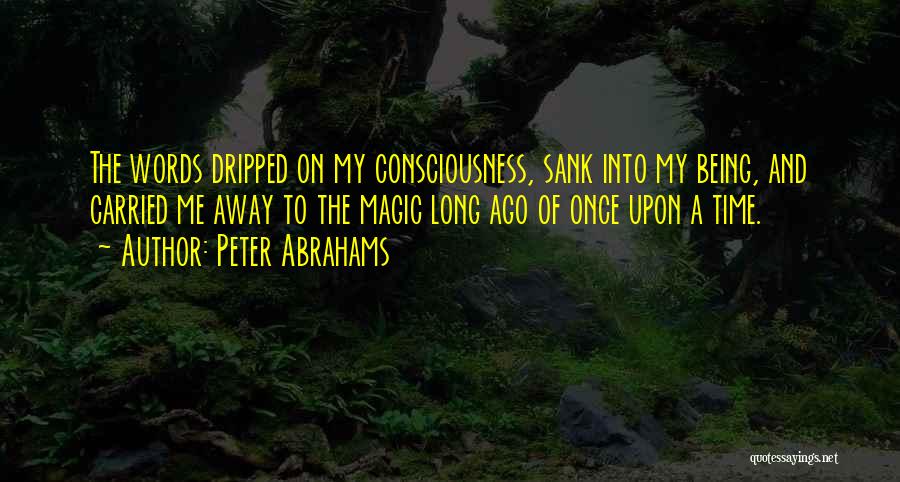 Peter Abrahams Quotes: The Words Dripped On My Consciousness, Sank Into My Being, And Carried Me Away To The Magic Long Ago Of