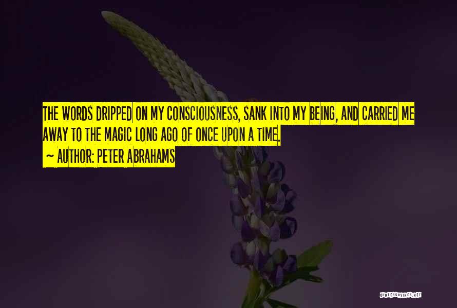 Peter Abrahams Quotes: The Words Dripped On My Consciousness, Sank Into My Being, And Carried Me Away To The Magic Long Ago Of