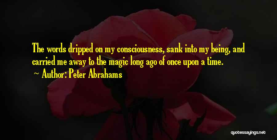 Peter Abrahams Quotes: The Words Dripped On My Consciousness, Sank Into My Being, And Carried Me Away To The Magic Long Ago Of