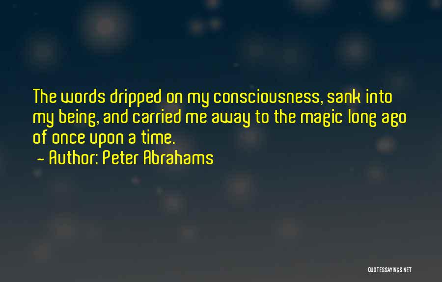 Peter Abrahams Quotes: The Words Dripped On My Consciousness, Sank Into My Being, And Carried Me Away To The Magic Long Ago Of