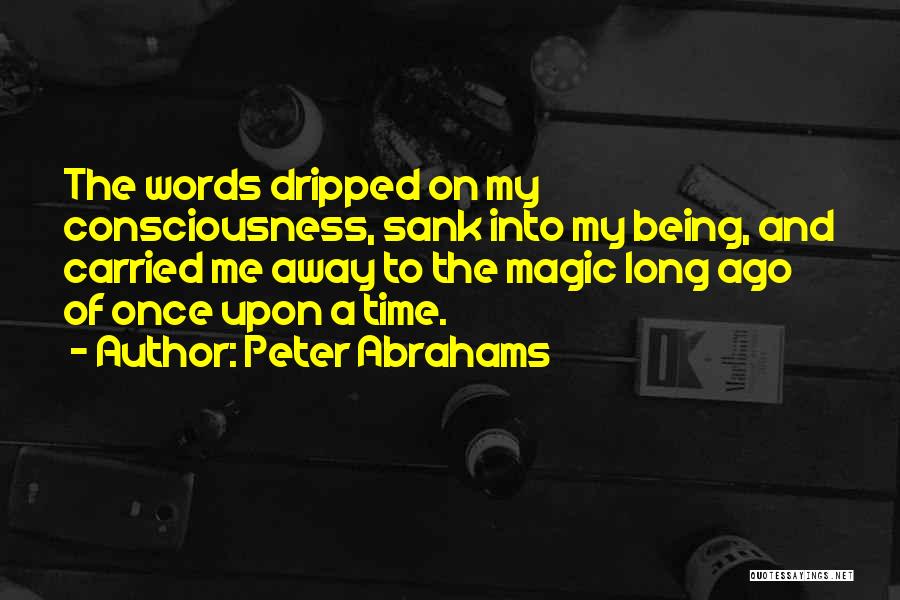 Peter Abrahams Quotes: The Words Dripped On My Consciousness, Sank Into My Being, And Carried Me Away To The Magic Long Ago Of