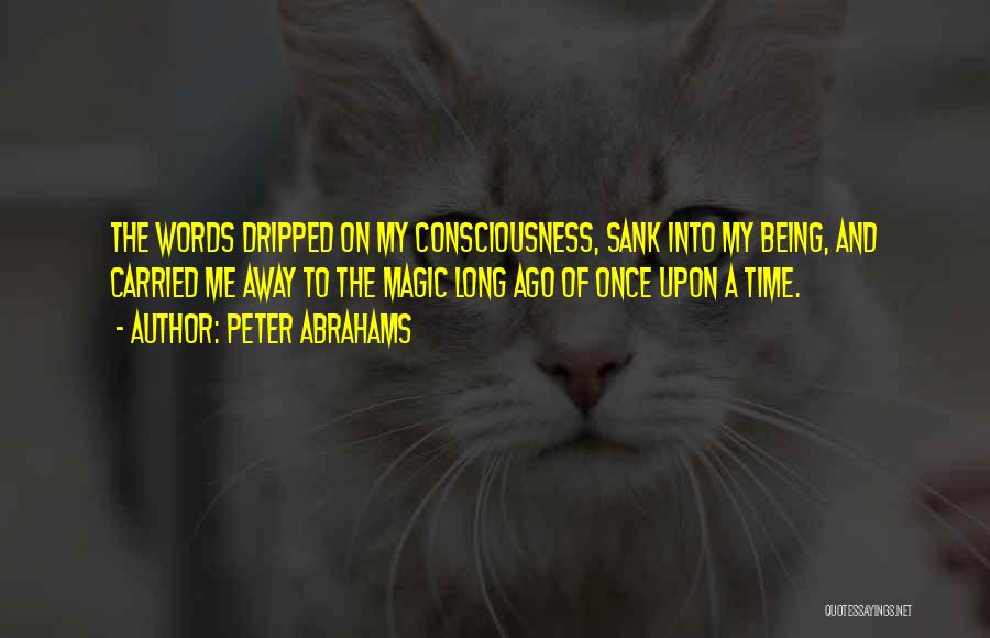 Peter Abrahams Quotes: The Words Dripped On My Consciousness, Sank Into My Being, And Carried Me Away To The Magic Long Ago Of