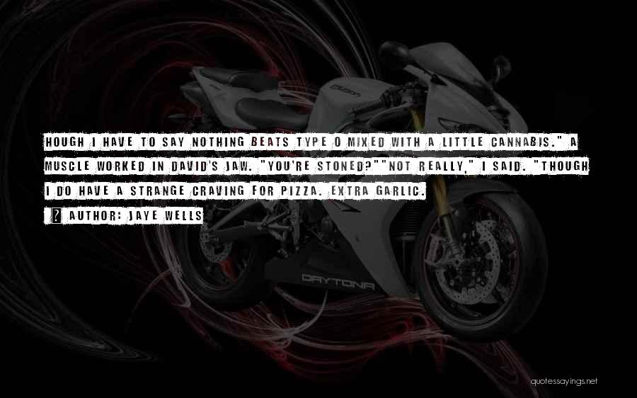 Jaye Wells Quotes: Hough I Have To Say Nothing Beats Type O Mixed With A Little Cannabis. A Muscle Worked In David's Jaw.