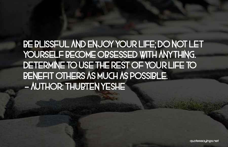 Thubten Yeshe Quotes: Be Blissful And Enjoy Your Life; Do Not Let Yourself Become Obsessed With Anything. Determine To Use The Rest Of