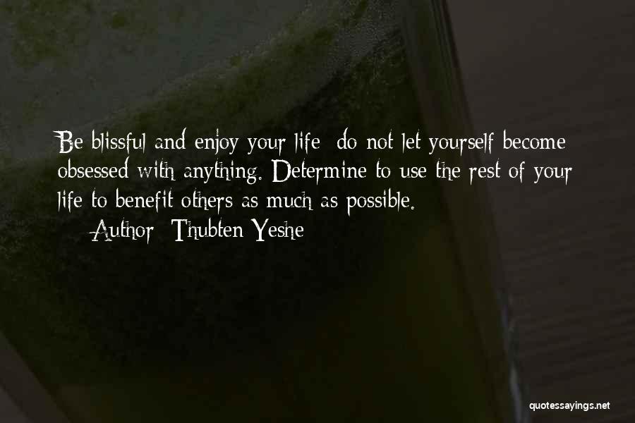 Thubten Yeshe Quotes: Be Blissful And Enjoy Your Life; Do Not Let Yourself Become Obsessed With Anything. Determine To Use The Rest Of