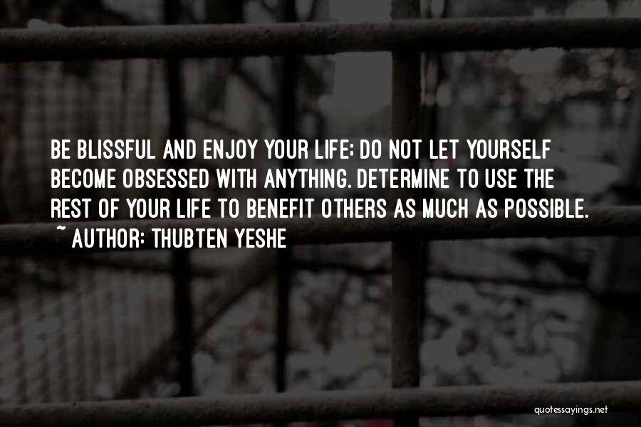 Thubten Yeshe Quotes: Be Blissful And Enjoy Your Life; Do Not Let Yourself Become Obsessed With Anything. Determine To Use The Rest Of