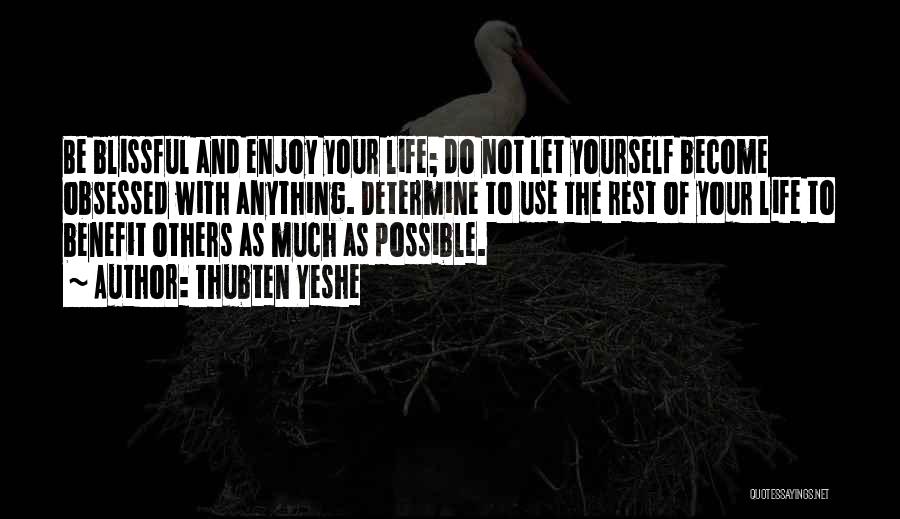 Thubten Yeshe Quotes: Be Blissful And Enjoy Your Life; Do Not Let Yourself Become Obsessed With Anything. Determine To Use The Rest Of