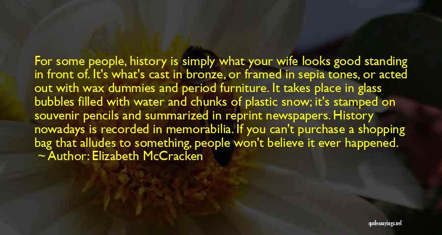 Elizabeth McCracken Quotes: For Some People, History Is Simply What Your Wife Looks Good Standing In Front Of. It's What's Cast In Bronze,