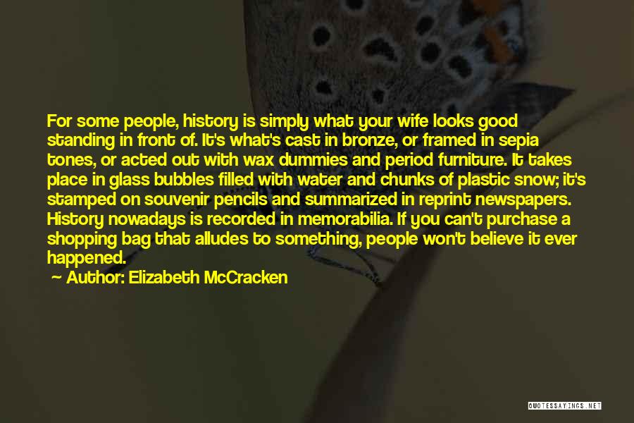 Elizabeth McCracken Quotes: For Some People, History Is Simply What Your Wife Looks Good Standing In Front Of. It's What's Cast In Bronze,