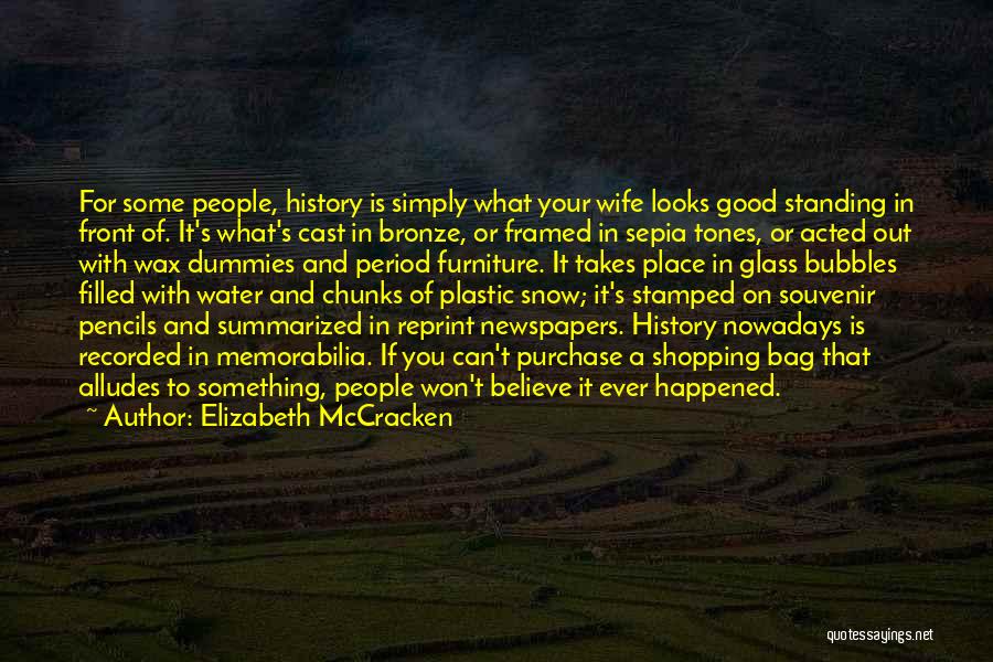 Elizabeth McCracken Quotes: For Some People, History Is Simply What Your Wife Looks Good Standing In Front Of. It's What's Cast In Bronze,