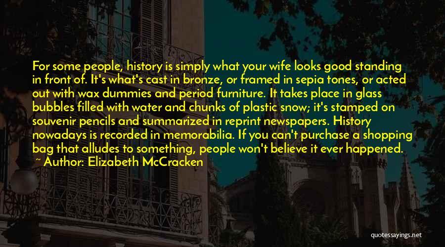 Elizabeth McCracken Quotes: For Some People, History Is Simply What Your Wife Looks Good Standing In Front Of. It's What's Cast In Bronze,