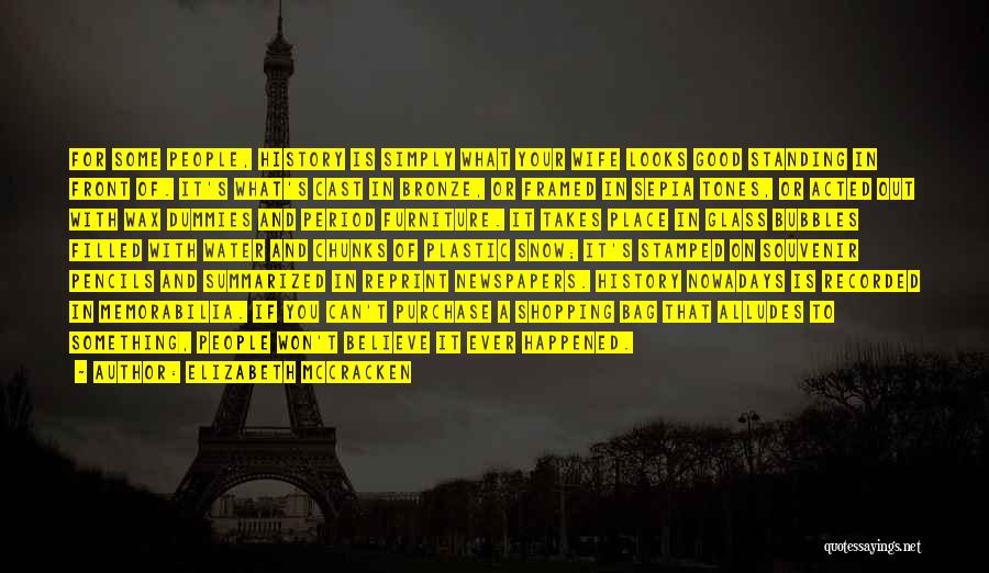 Elizabeth McCracken Quotes: For Some People, History Is Simply What Your Wife Looks Good Standing In Front Of. It's What's Cast In Bronze,