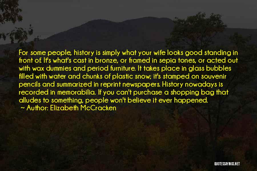 Elizabeth McCracken Quotes: For Some People, History Is Simply What Your Wife Looks Good Standing In Front Of. It's What's Cast In Bronze,