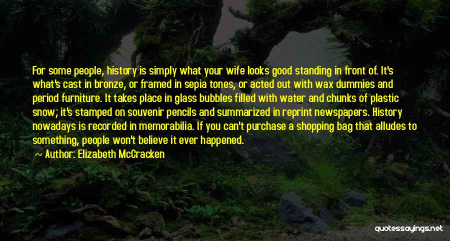 Elizabeth McCracken Quotes: For Some People, History Is Simply What Your Wife Looks Good Standing In Front Of. It's What's Cast In Bronze,