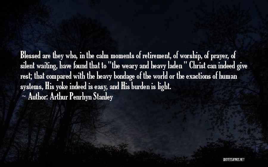 Arthur Penrhyn Stanley Quotes: Blessed Are They Who, In The Calm Moments Of Retirement, Of Worship, Of Prayer, Of Silent Waiting, Have Found That