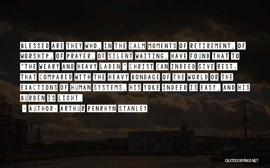 Arthur Penrhyn Stanley Quotes: Blessed Are They Who, In The Calm Moments Of Retirement, Of Worship, Of Prayer, Of Silent Waiting, Have Found That