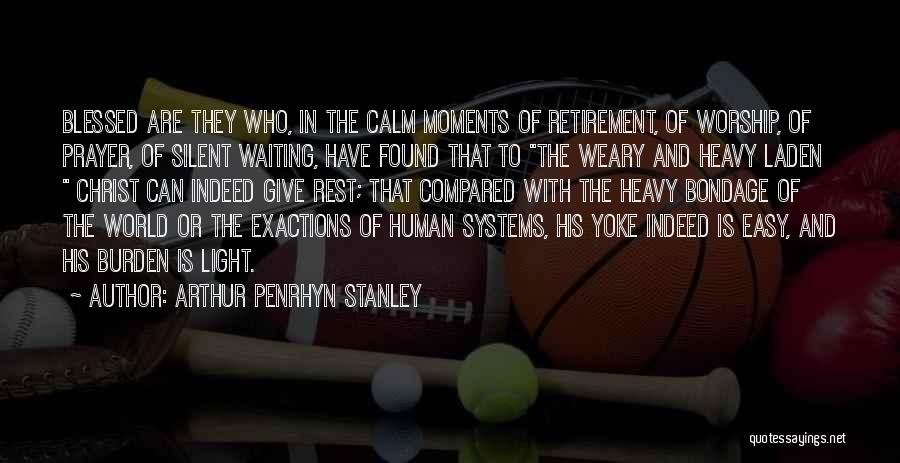 Arthur Penrhyn Stanley Quotes: Blessed Are They Who, In The Calm Moments Of Retirement, Of Worship, Of Prayer, Of Silent Waiting, Have Found That