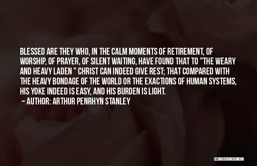 Arthur Penrhyn Stanley Quotes: Blessed Are They Who, In The Calm Moments Of Retirement, Of Worship, Of Prayer, Of Silent Waiting, Have Found That